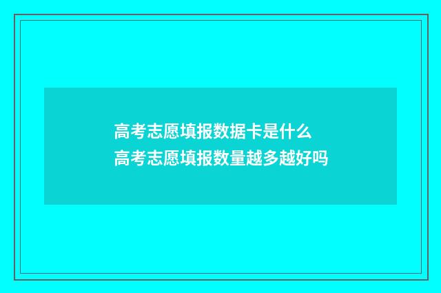 高考志愿填报数据卡是什么 高考志愿填报数量越多越好吗