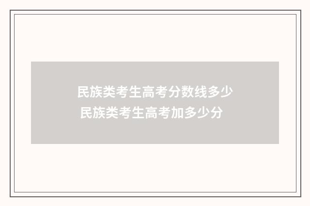 民族类考生高考分数线多少 民族类考生高考加多少分
