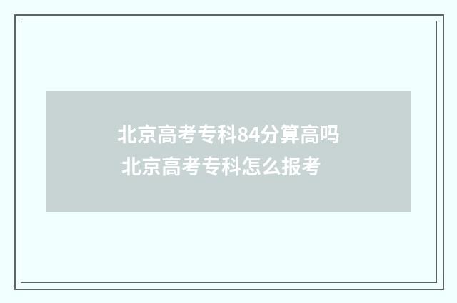北京高考专科84分算高吗 北京高考专科怎么报考