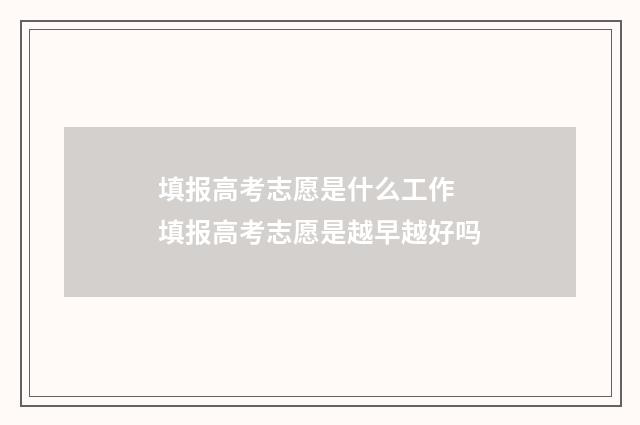 填报高考志愿是什么工作 填报高考志愿是越早越好吗