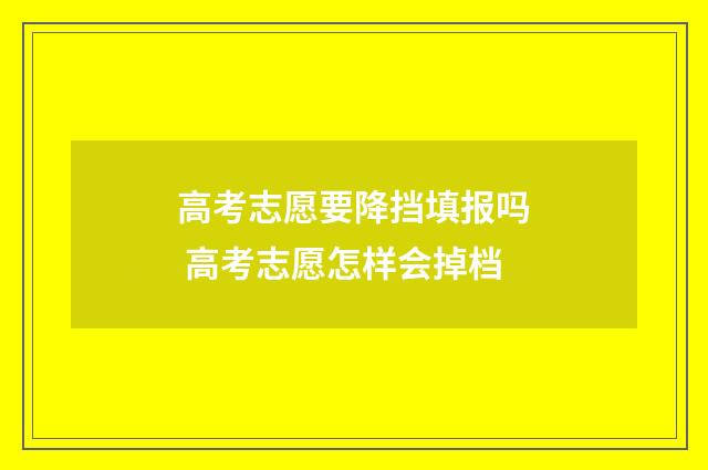 高考志愿要降挡填报吗 高考志愿怎样会掉档