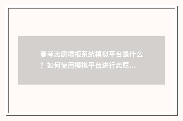 高考志愿填报系统模拟平台是什么？如何使用模拟平台进行志愿填报？ 高考志愿填报系统广东