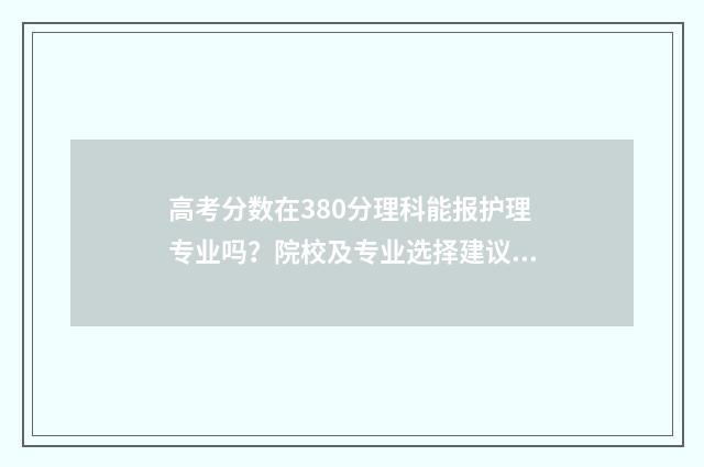 高考分数在380分理科能报护理专业吗？院校及专业选择建议 高考分数380分可以上什么学校