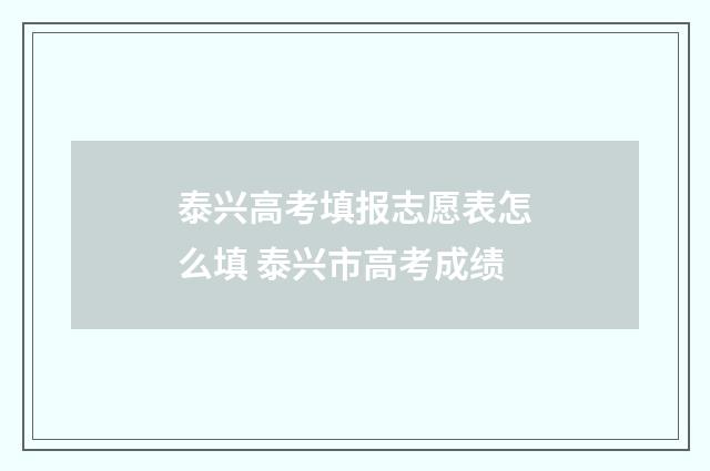 泰兴高考填报志愿表怎么填 泰兴市高考成绩