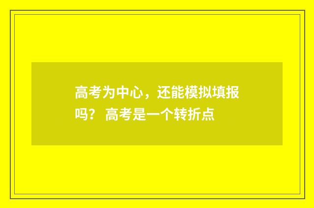 高考为中心，还能模拟填报吗？ 高考是一个转折点