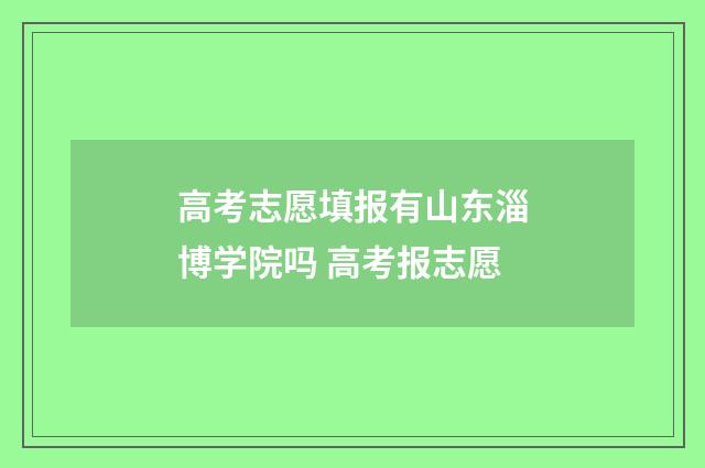 高考志愿填报有山东淄博学院吗 高考报志愿