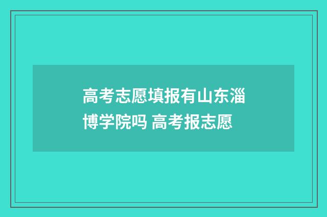 高考志愿填报有山东淄博学院吗 高考报志愿