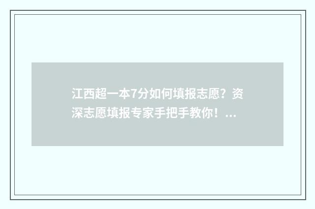 江西超一本7分如何填报志愿？资深志愿填报专家手把手教你！ 江西超一本线70分可报什么院校