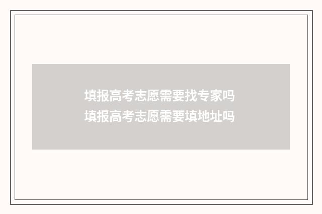 填报高考志愿需要找专家吗 填报高考志愿需要填地址吗