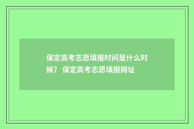 保定高考志愿填报时间是什么时候？ 保定高考志愿填报网址