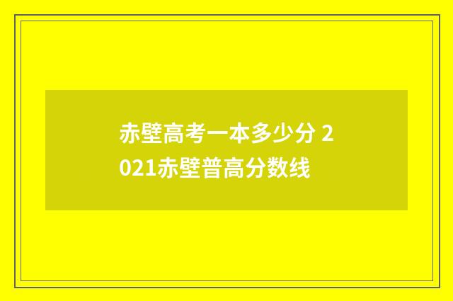 赤壁高考一本多少分 2021赤壁普高分数线