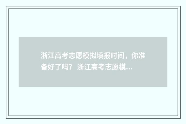 浙江高考志愿模拟填报时间，你准备好了吗？ 浙江高考志愿模拟投档