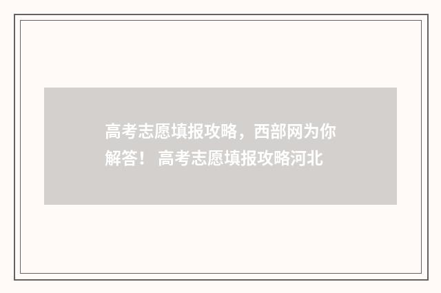 高考志愿填报攻略，西部网为你解答！ 高考志愿填报攻略河北
