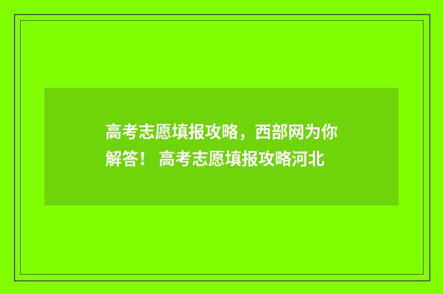 高考志愿填报攻略，西部网为你解答！ 高考志愿填报攻略河北