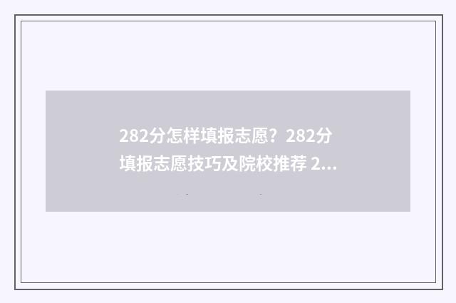 282分怎样填报志愿？282分填报志愿技巧及院校推荐 2021年填报志愿怎样录取