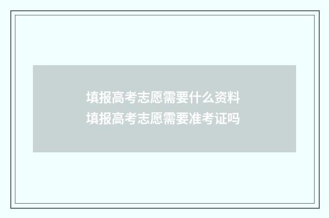 填报高考志愿需要什么资料 填报高考志愿需要准考证吗