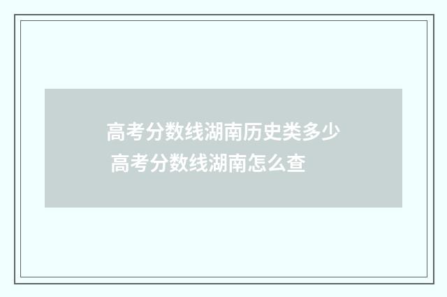 高考分数线湖南历史类多少 高考分数线湖南怎么查