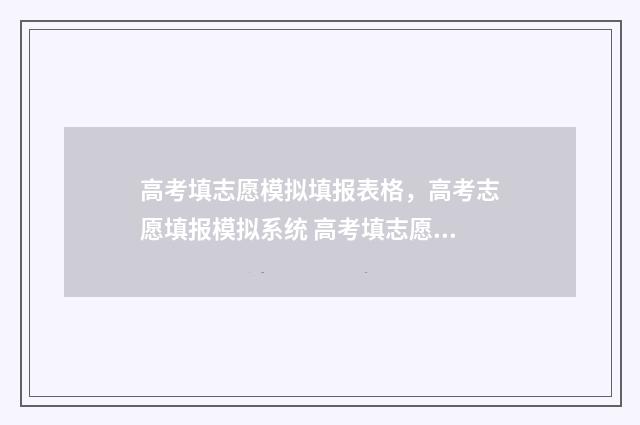 高考填志愿模拟填报表格，高考志愿填报模拟系统 高考填志愿模拟视频