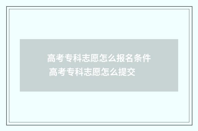 高考专科志愿怎么报名条件 高考专科志愿怎么提交