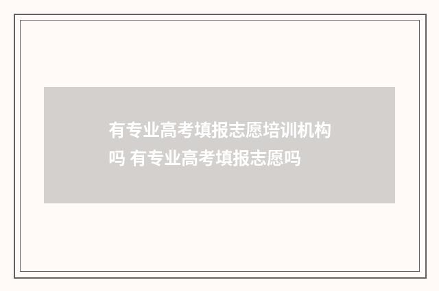 有专业高考填报志愿培训机构吗 有专业高考填报志愿吗