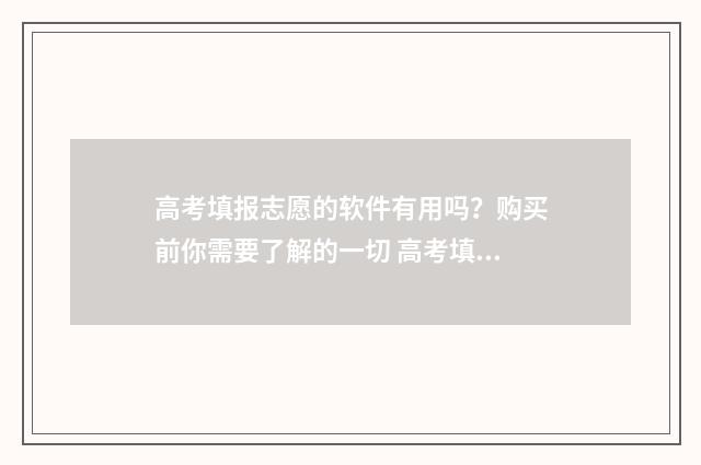 高考填报志愿的软件有用吗？购买前你需要了解的一切 高考填报志愿的方法与步骤