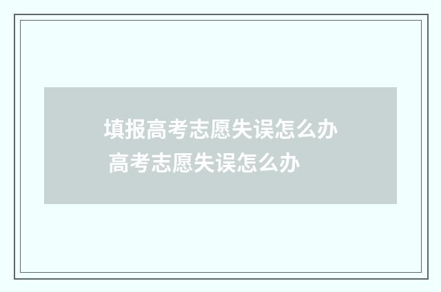 填报高考志愿失误怎么办 高考志愿失误怎么办