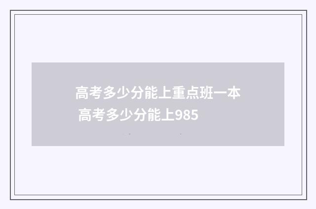 高考多少分能上重点班一本 高考多少分能上985