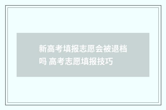 新高考填报志愿会被退档吗 高考志愿填报技巧