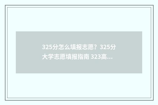 325分怎么填报志愿？325分大学志愿填报指南 323高考志愿填报