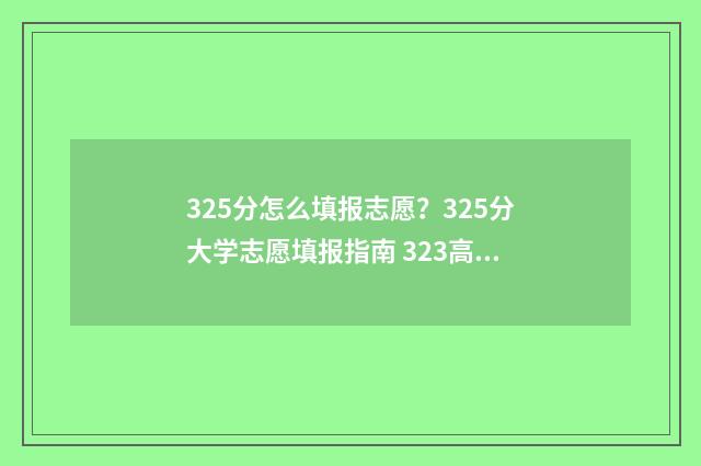 325分怎么填报志愿？325分大学志愿填报指南 323高考志愿填报