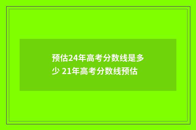 预估24年高考分数线是多少 21年高考分数线预估