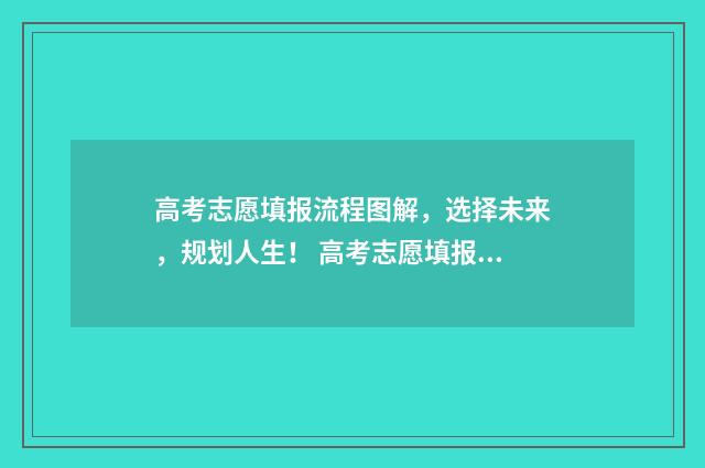 高考志愿填报流程图解，选择未来，规划人生！ 高考志愿填报流程步骤