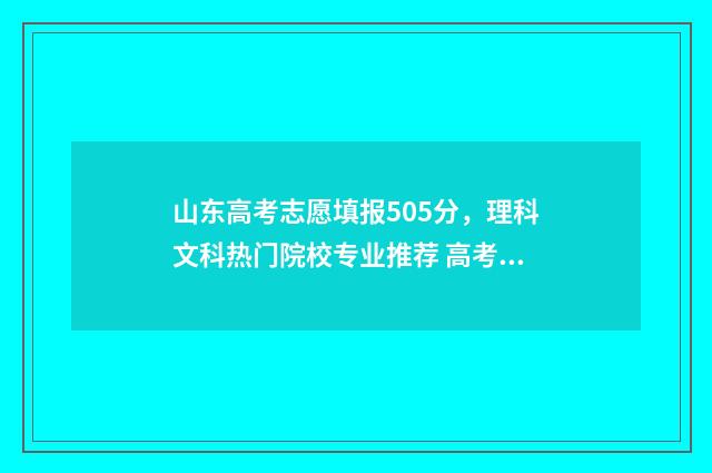 山东高考志愿填报505分，理科文科热门院校专业推荐 高考报志愿