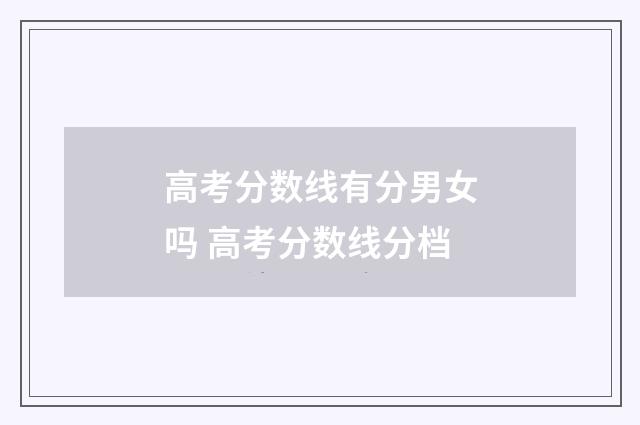高考分数线有分男女吗 高考分数线分档