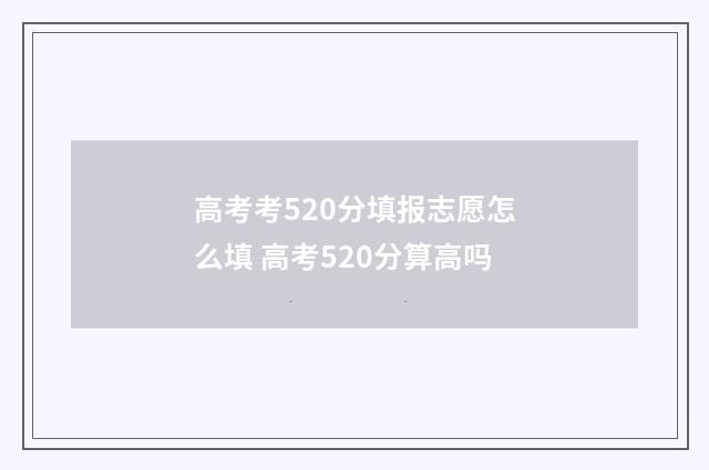 高考考520分填报志愿怎么填 高考520分算高吗