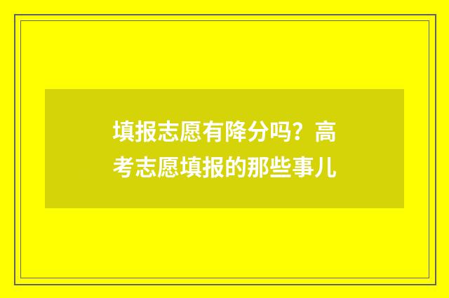 填报志愿有降分吗？高考志愿填报的那些事儿