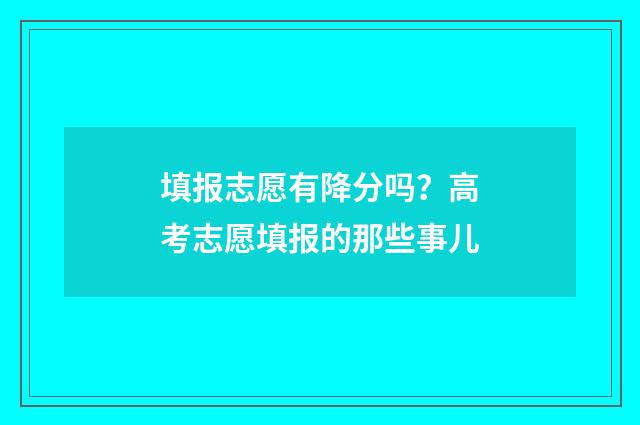 填报志愿有降分吗？高考志愿填报的那些事儿