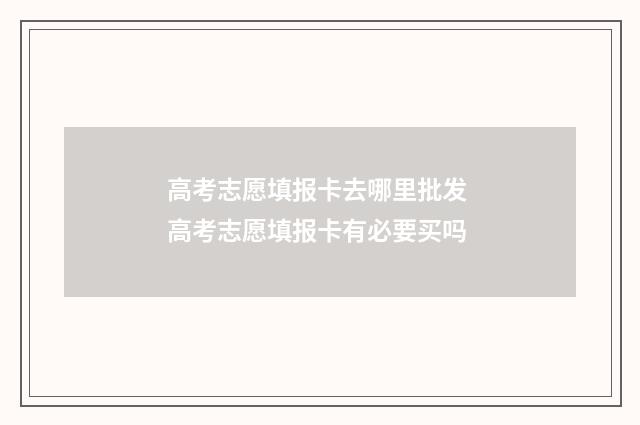 高考志愿填报卡去哪里批发 高考志愿填报卡有必要买吗