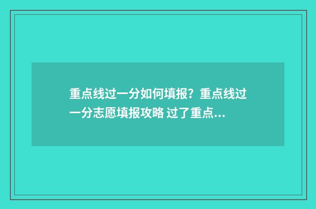 重点线过一分如何填报？重点线过一分志愿填报攻略 过了重点线才能报第一批吗