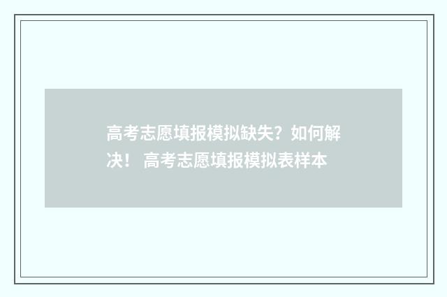 高考志愿填报模拟缺失？如何解决！ 高考志愿填报模拟表样本