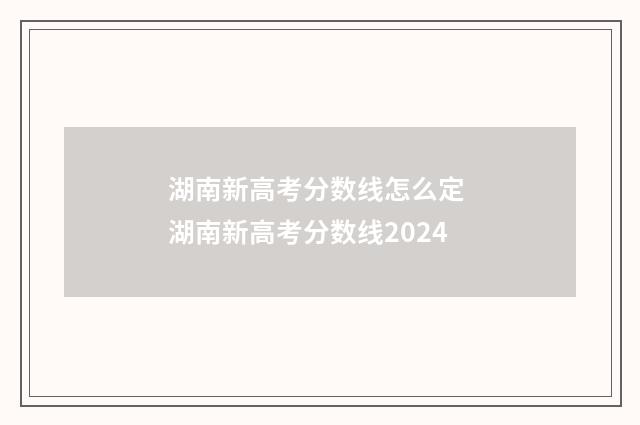 湖南新高考分数线怎么定 湖南新高考分数线2024