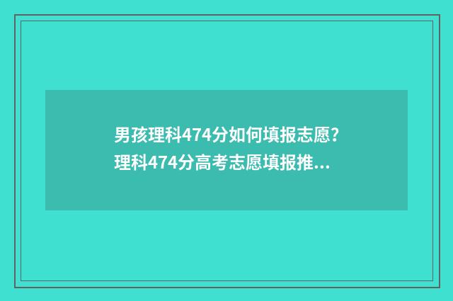 男孩理科474分如何填报志愿？理科474分高考志愿填报推荐 理科男440分选择什么专业好