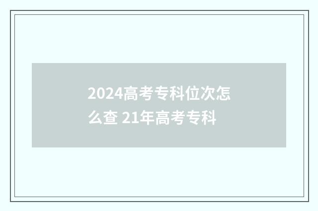 2024高考专科位次怎么查 21年高考专科