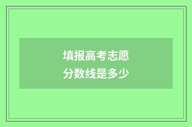填报高考志愿分数线是多少