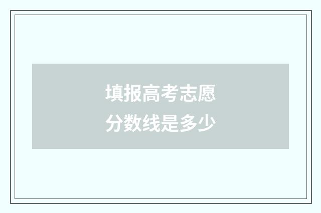 填报高考志愿分数线是多少