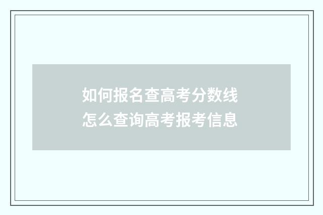 如何报名查高考分数线 怎么查询高考报考信息