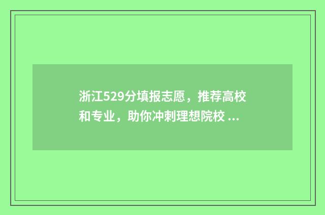 浙江529分填报志愿，推荐高校和专业，助你冲刺理想院校 浙江593分