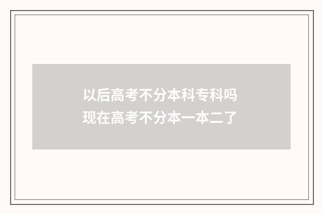以后高考不分本科专科吗 现在高考不分本一本二了