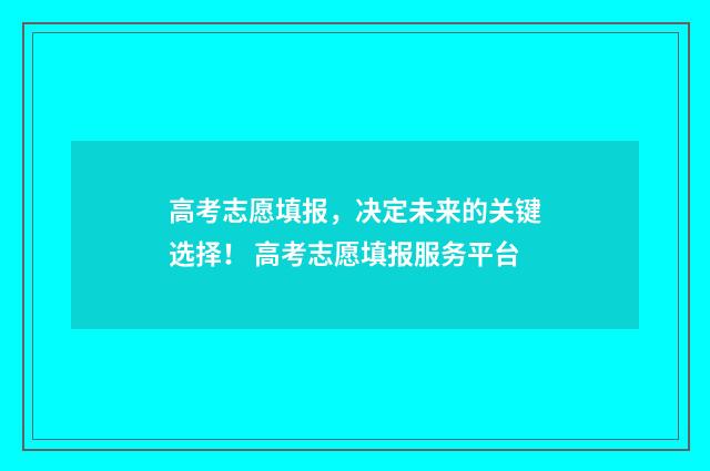高考志愿填报，决定未来的关键选择！ 高考志愿填报服务平台