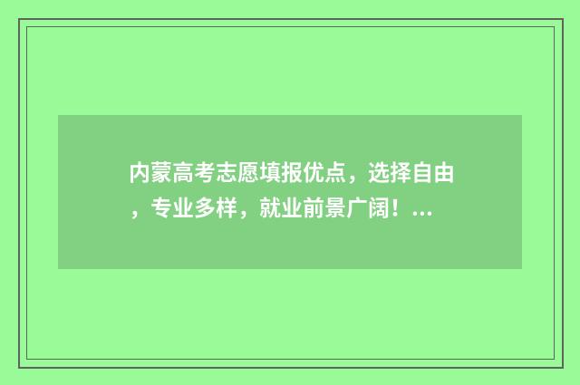 内蒙高考志愿填报优点，选择自由，专业多样，就业前景广阔！ 内蒙高考志愿填报时间和截止时间